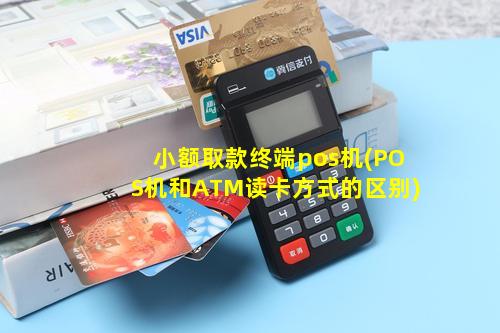 小额取款终端pos机(POS机和ATM读卡方式的区别)
