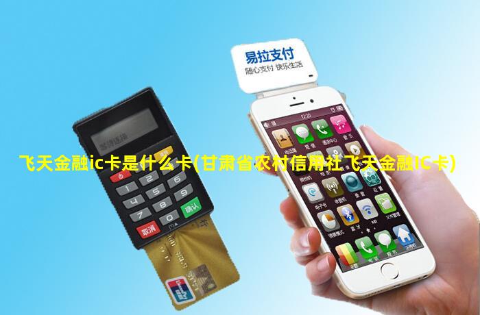 飞天金融ic卡是什么卡(甘肃省农村信用社飞天金融IC卡)